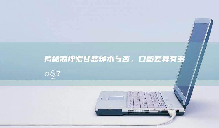 揭秘凉拌紫甘蓝：焯水与否，口感差异有多大？